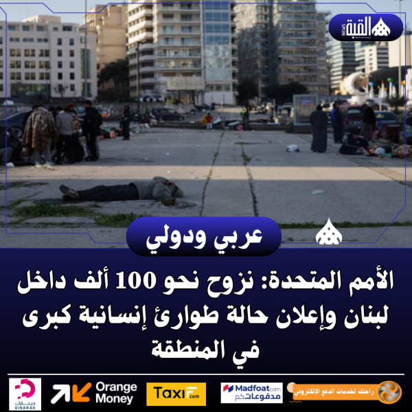 الأمم المتحدة: نزوح نحو 100 ألف داخل لبنان وإعلان حالة طوارئ إنسانية كبرى في المنطقة