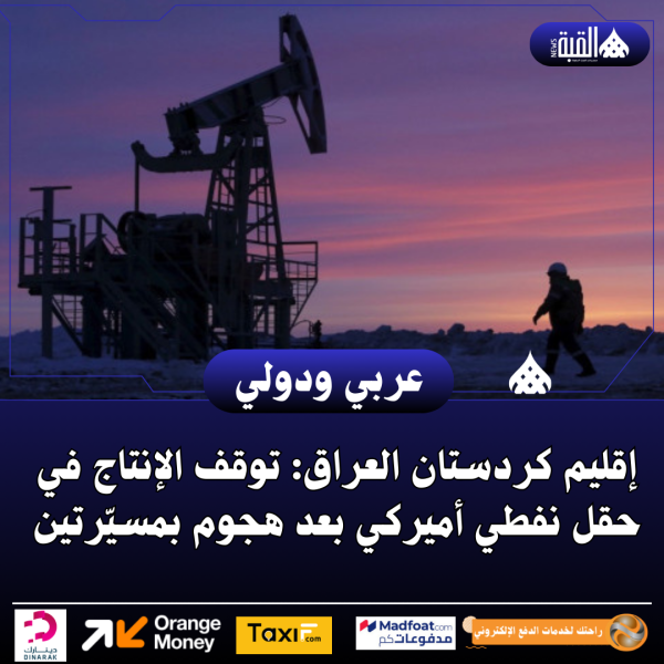 إقليم كردستان العراق: توقف الإنتاج في حقل نفطي أميركي بعد هجوم بمسيّرتين