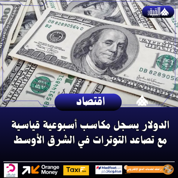 الدولار يسجل مكاسب أسبوعية قياسية مع تصاعد التوترات في الشرق الأوسط