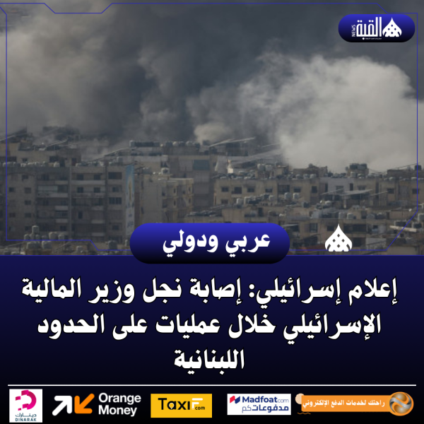 إعلام إسرائيلي: إصابة نجل وزير المالية الإسرائيلي خلال عمليات على الحدود اللبنانية