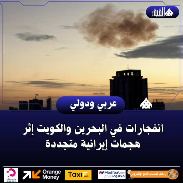 انفجارات في البحرين والكويت إثر هجمات إيرانية متجددة