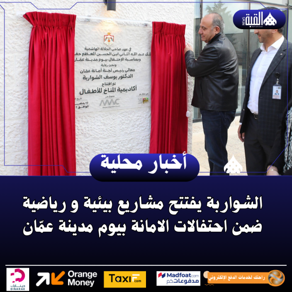 الشواربة يفتتح مشاريع بيئية و رياضية ضمن احتفالات الامانة بيوم مدينة عمّان