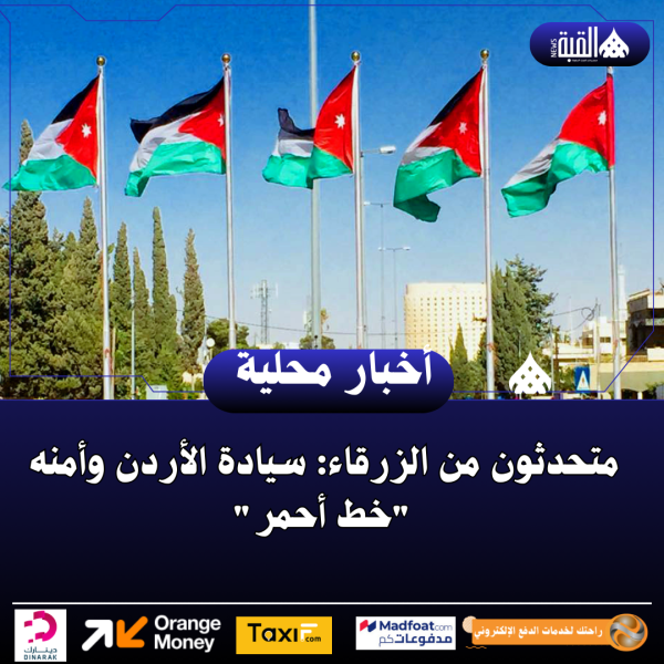 متحدثون من الزرقاء: سيادة الأردن وأمنه خط أحمر