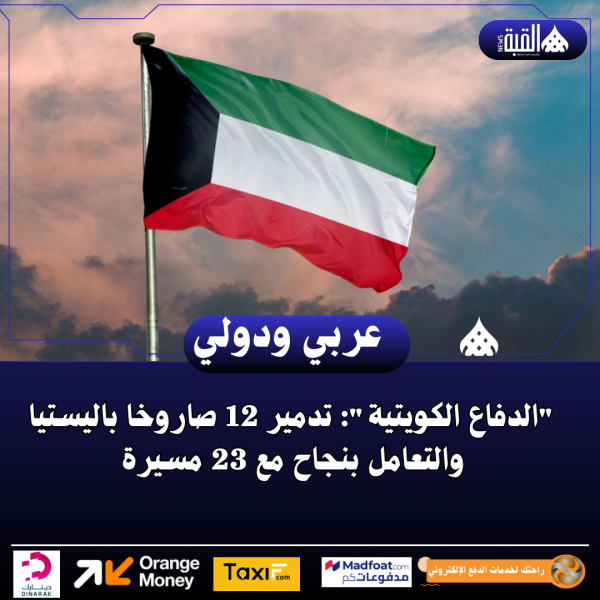 الدفاع الكويتية: تدمير 12 صاروخا باليستيا والتعامل بنجاح مع 23 مسيرة