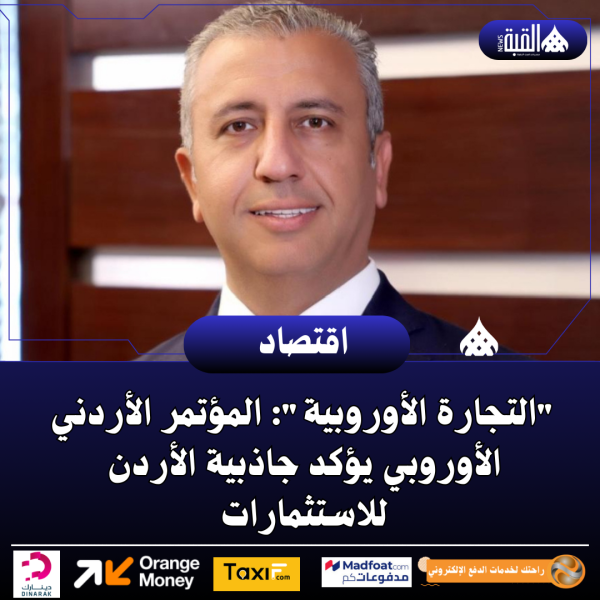 التجارة الأوروبية: المؤتمر الأردني الأوروبي يؤكد جاذبية الأردن للاستثمارات