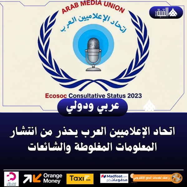 اتحاد الإعلاميين العرب يحذر من انتشار المعلومات المغلوطة والشائعات