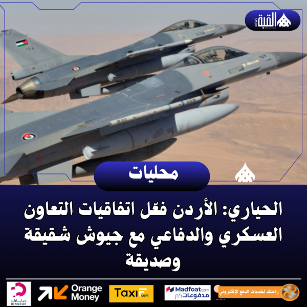 الحياري: الأردن فعّل اتفاقيات التعاون العسكري والدفاعي مع جيوش شقيقة وصديقة