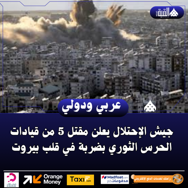 جيش الإحتلال يعلن مقتل 5 من قيادات الحرس الثوري بضربة في قلب بيروت