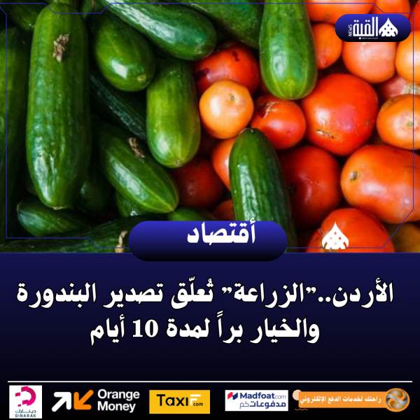 الأردن..”الزراعة” تُعلّق تصدير البندورة والخيار براً لمدة 10 أيام