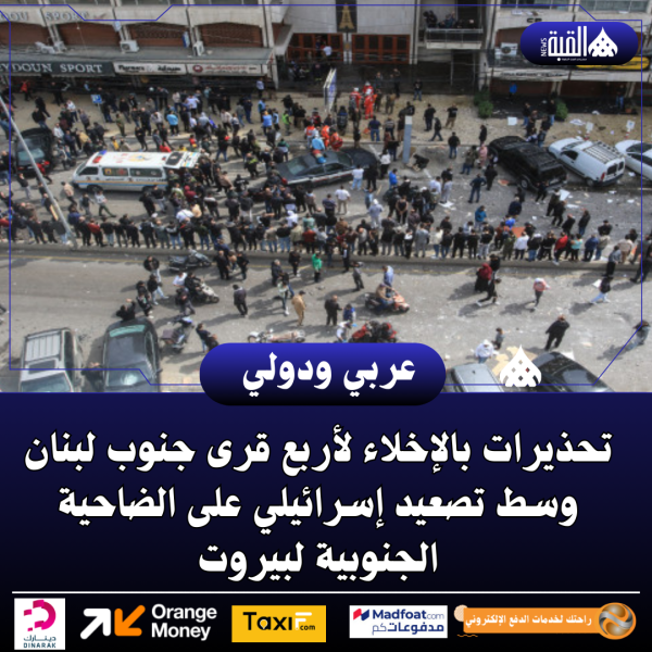 تحذيرات بالإخلاء لأربع قرى جنوب لبنان وسط تصعيد إسرائيلي على الضاحية الجنوبية لبيروت