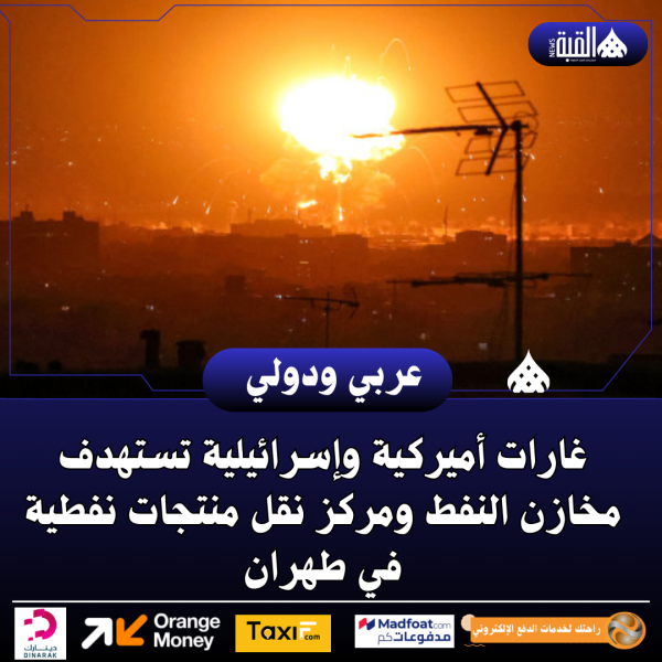 غارات أميركية وإسرائيلية تستهدف مخازن النفط ومركز نقل منتجات نفطية في طهران