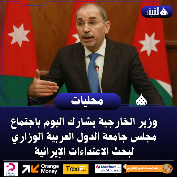 وزير الخارجية يشارك اليوم باجتماع مجلس جامعة الدول العربية الوزاري لبحث الاعتداءات الإيرانية