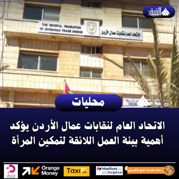 الاتحاد العام لنقابات عمال الأردن يؤكد أهمية بيئة العمل اللائقة لتمكين المرأة