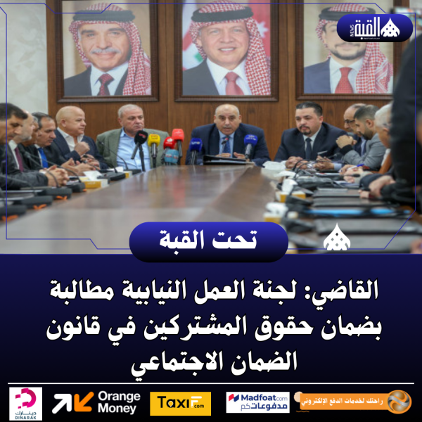 القاضي: لجنة العمل النيابية مطالبة بضمان حقوق المشتركين في قانون الضمان الاجتماعي