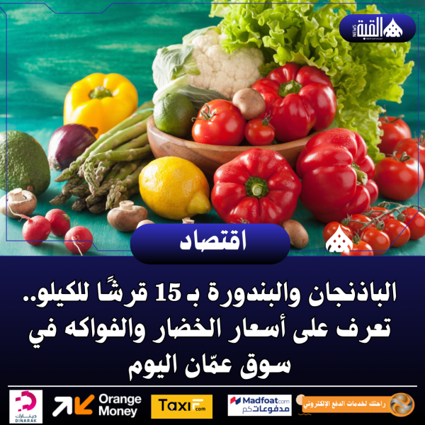 الباذنجان والبندورة بـ 15 قرشًا للكيلو.. تعرف على أسعار الخضار والفواكه في سوق عمّان اليوم