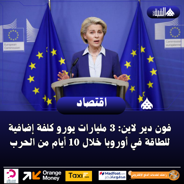 فون دير لاين: 3 مليارات يورو كلفة إضافية للطاقة في أوروبا خلال 10 أيام من الحرب