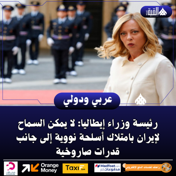 رئيسة وزراء إيطاليا: لا يمكن السماح لإيران بامتلاك أسلحة نووية إلى جانب قدرات صاروخية