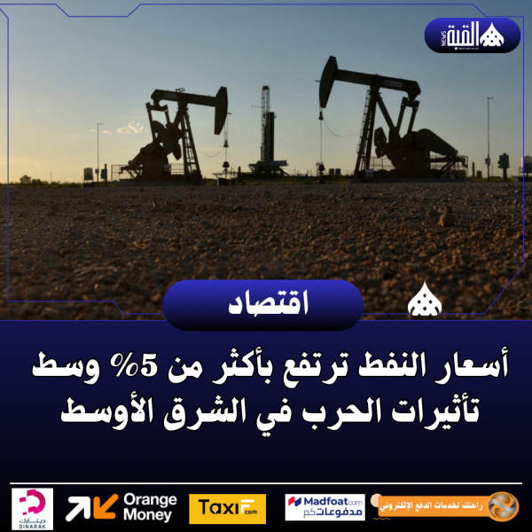 أسعار النفط ترتفع بأكثر من 5 وسط تأثيرات الحرب في الشرق الأوسط