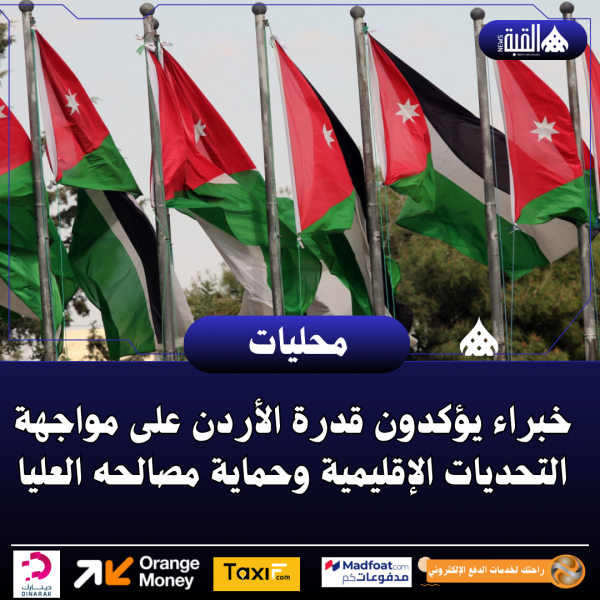 خبراء يؤكدون قدرة الأردن على مواجهة التحديات الإقليمية وحماية مصالحه العليا
