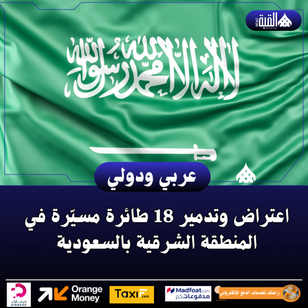 اعتراض وتدمير 18 طائرة مسيّرة في المنطقة الشرقية بالسعودية