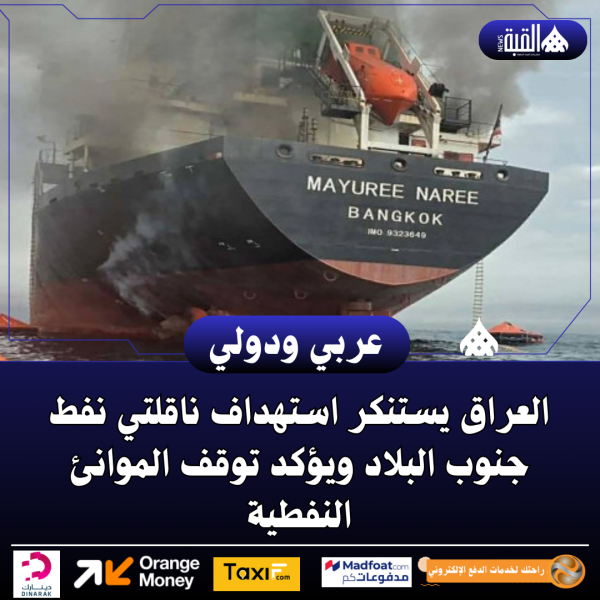 العراق يستنكر استهداف ناقلتي نفط جنوب البلاد ويؤكد توقف الموانئ النفطية