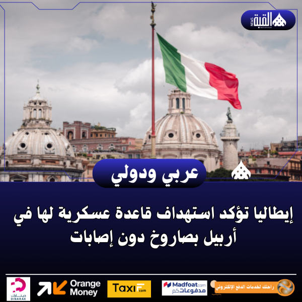 إيطاليا تؤكد استهداف قاعدة عسكرية لها في أربيل بصاروخ دون إصابات