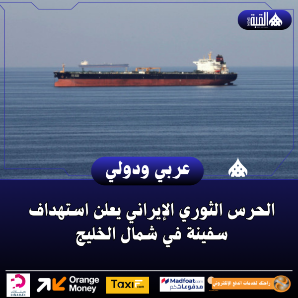 الحرس الثوري الإيراني يعلن استهداف سفينة في شمال الخليج