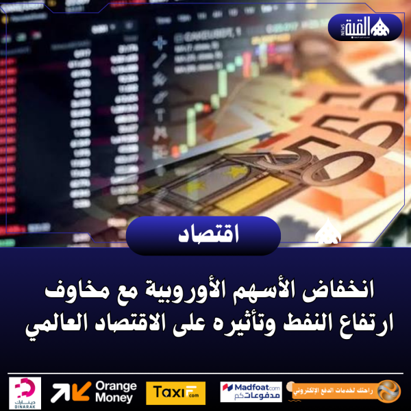 انخفاض الأسهم الأوروبية مع مخاوف ارتفاع النفط وتأثيره على الاقتصاد العالمي