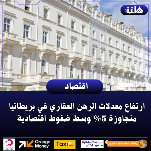 ارتفاع معدلات الرهن العقاري في بريطانيا متجاوزة 5 وسط ضغوط اقتصادية