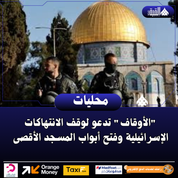 الأوقاف تدعو لوقف الانتهاكات الإسرائيلية وفتح أبواب المسجد الأقصى