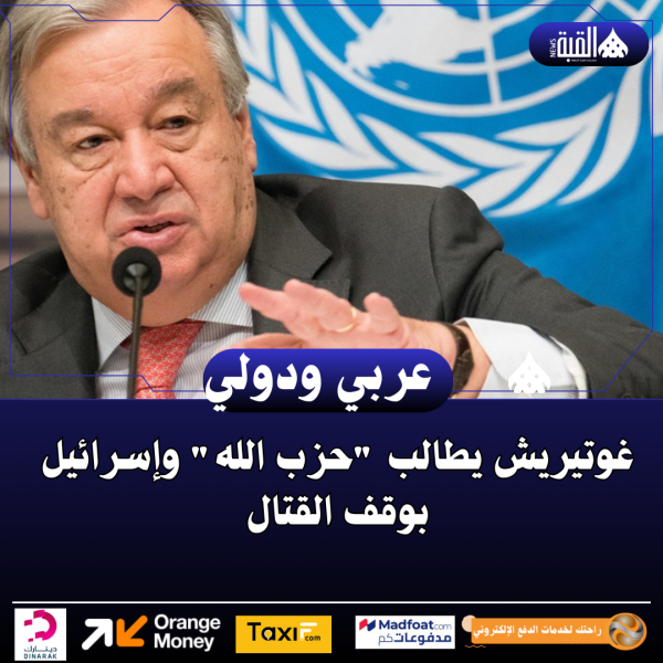 غوتيريش يطالب حزب الله وإسرائيل بوقف القتال