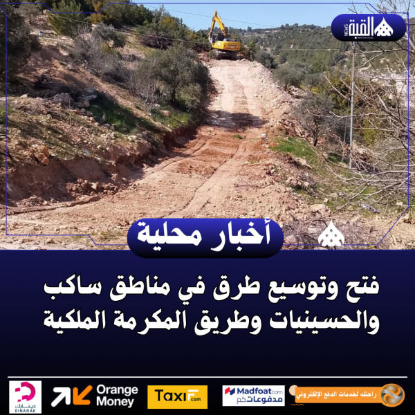 فتح وتوسيع طرق في مناطق ساكب والحسينيات وطريق المكرمة الملكية