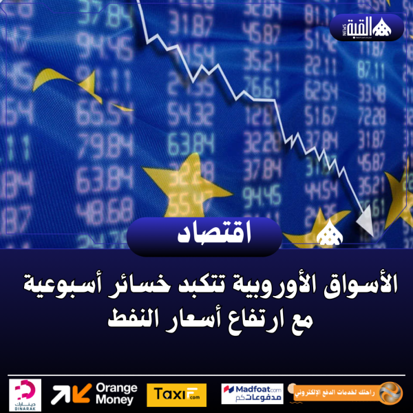 الأسواق الأوروبية تتكبد خسائر أسبوعية مع ارتفاع أسعار النفط