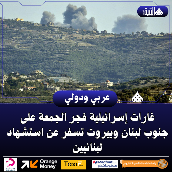غارات إسرائيلية فجر الجمعة على جنوب لبنان وبيروت تسفر عن استشهاد لبنانيين