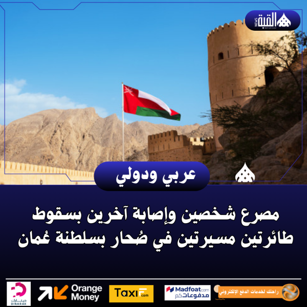 مصرع شخصين وإصابة آخرين بسقوط طائرتين مسيرتين في صُحار بسلطنة عُمان