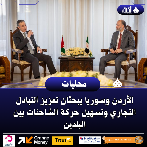 الأردن وسوريا يبحثان تعزيز التبادل التجاري وتسهيل حركة الشاحنات بين البلدين