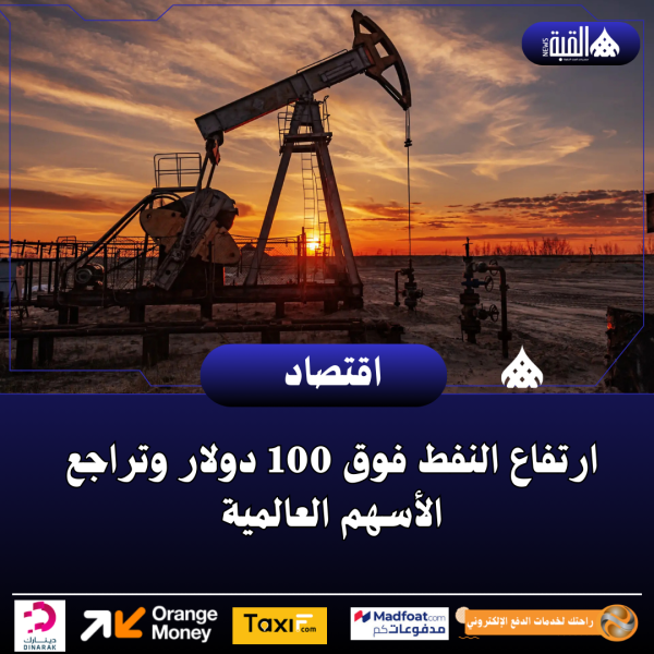 ارتفاع النفط فوق 100 دولار وتراجع الأسهم العالمية
