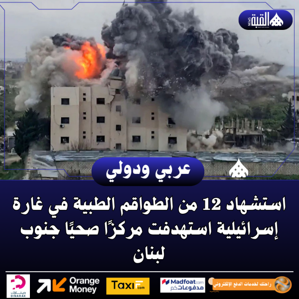 استشهاد 12 من الطواقم الطبية في غارة إسرائيلية استهدفت مركزًا صحيًا جنوب لبنان