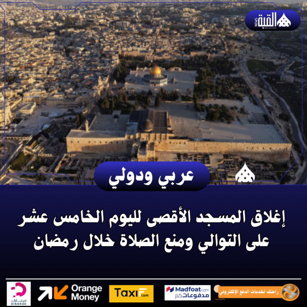 إغلاق المسجد الأقصى لليوم الخامس عشر على التوالي ومنع الصلاة خلال رمضان