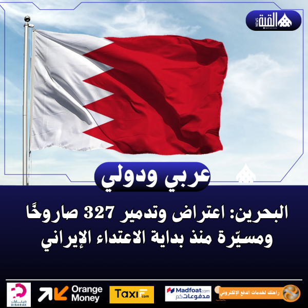 البحرين: اعتراض وتدمير 327 صاروخًا ومسيّرة منذ بداية الاعتداء الإيراني