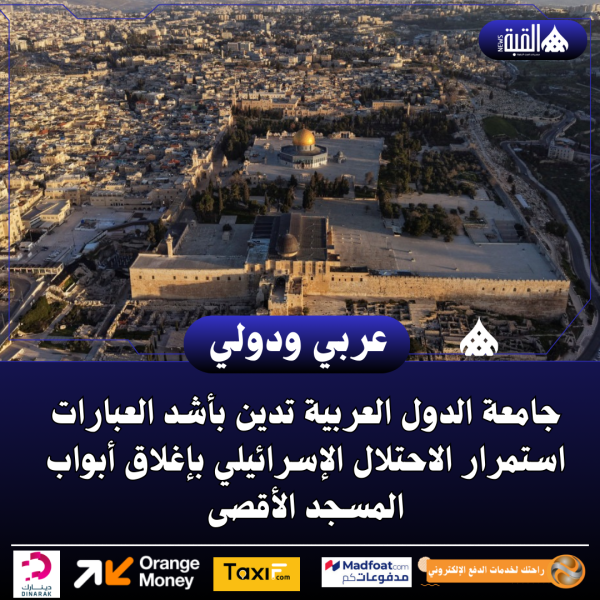 جامعة الدول العربية تدين بأشد العبارات استمرار الاحتلال الإسرائيلي بإغلاق أبواب المسجد الأقصى