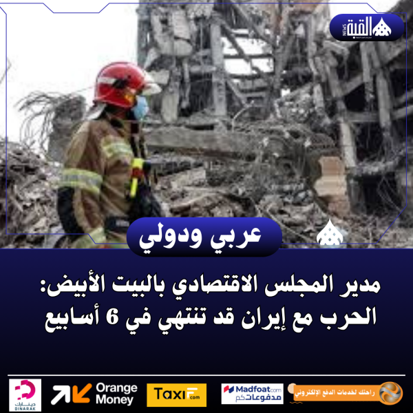 مدير المجلس الاقتصادي بالبيت الأبيض: الحرب مع إيران قد تنتهي في 6 أسابيع