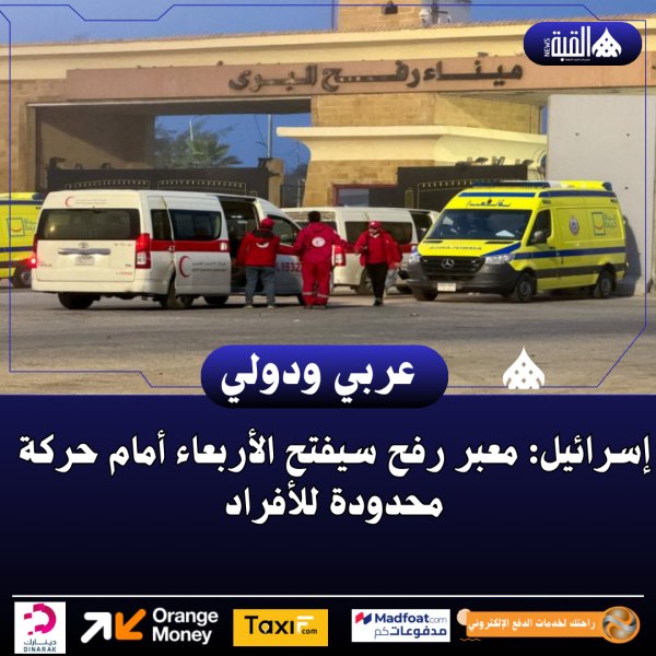 إسرائيل: معبر رفح سيفتح الأربعاء أمام حركة محدودة للأفراد