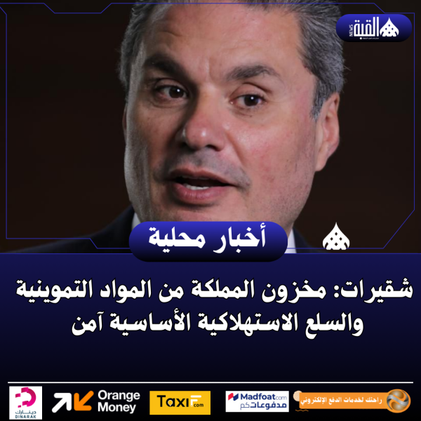 شقيرات: مخزون المملكة من المواد التموينية والسلع الاستهلاكية الأساسية آمن