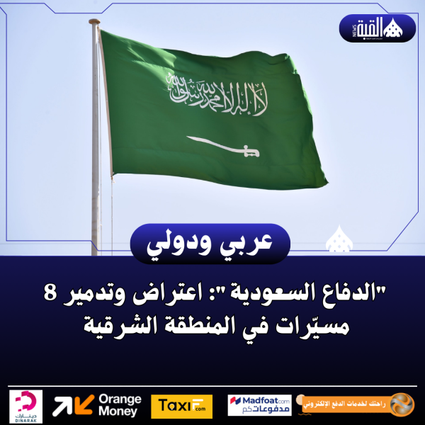 الدفاع السعودية: اعتراض وتدمير 8 مسيّرات في المنطقة الشرقية