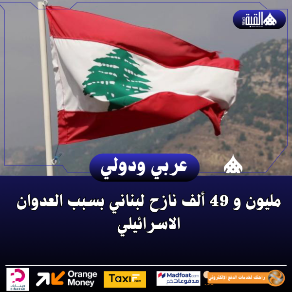 مليون و 49 ألف نازح لبناني بسبب العدوان الاسرائيلي