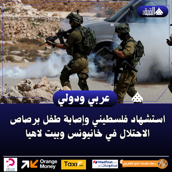 استشهاد فلسطيني وإصابة طفل برصاص الاحتلال في خانيونس وبيت لاهيا