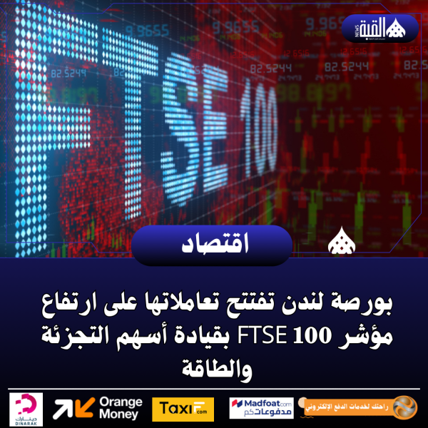 بورصة لندن تفتتح تعاملاتها على ارتفاع مؤشر FTSE 100 بقيادة أسهم التجزئة والطاقة