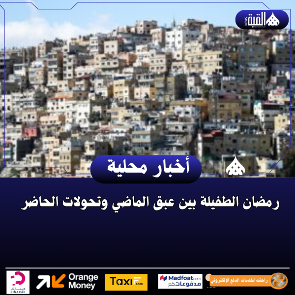 رمضان الطفيلة بين عبق الماضي وتحولات الحاضر