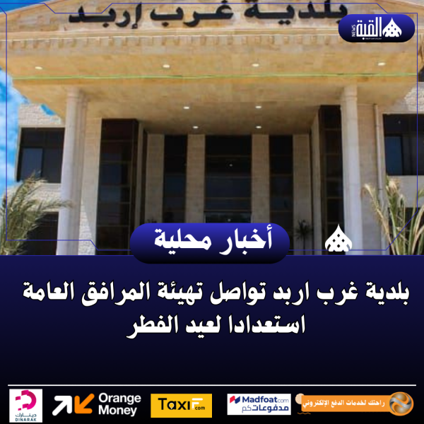 بلدية غرب اربد تواصل تهيئة المرافق العامة استعدادا لعيد الفطر